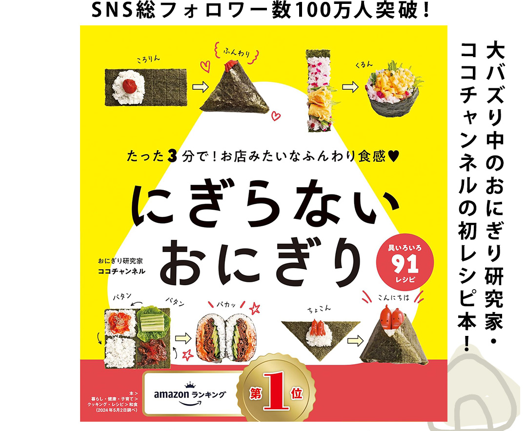 にぎらないおにぎり：SNS総フォロワー数100万人突破！大バズり中のおにぎり研究家・ココチャンネルの初レシピ本！