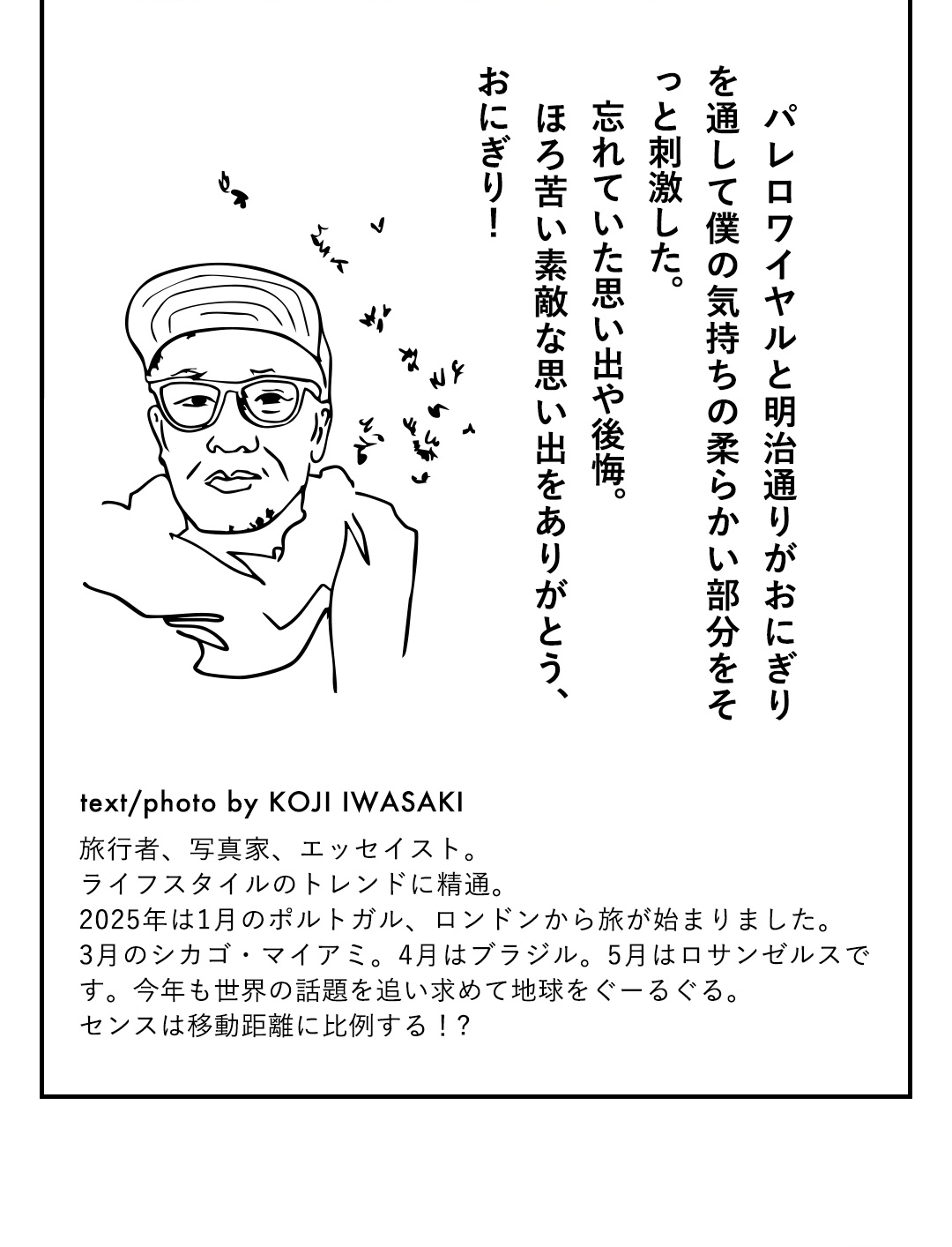 パレロワイヤルと明治通りがおにぎりを通して僕の気持ちの柔らかい部分をそっと刺激した。忘れていた思い出や後悔。ほろ苦い素敵な思い出をありがとう、おにぎり！ text/photo by KOJI IWASAKI