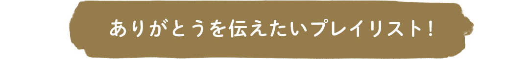 ありがとうを伝えたいプレイリスト！