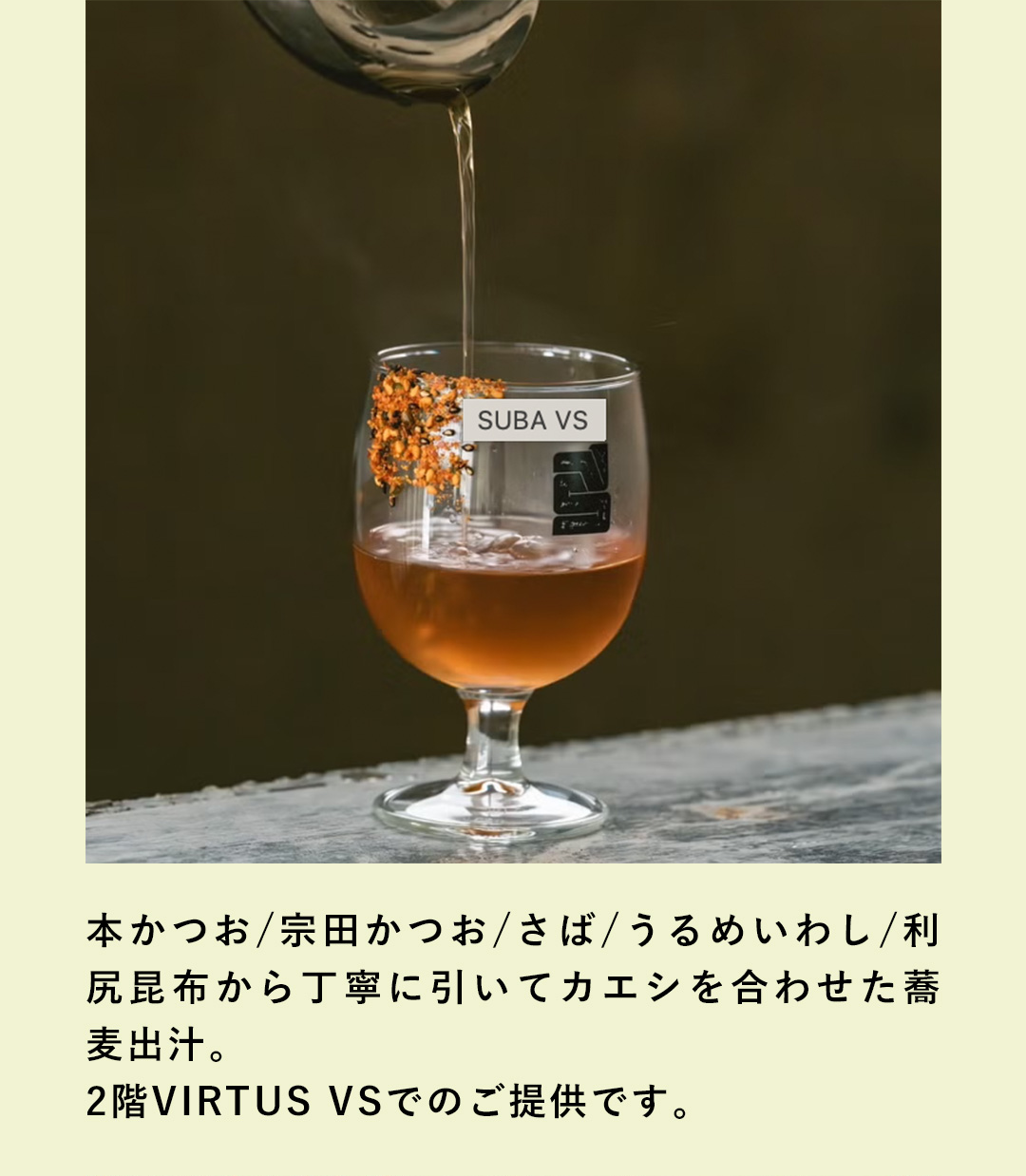 本かつお/宗田かつお/さば/うるめいわし/利尻昆布から丁寧に引いてカエシを合わせた蕎麦出汁。2階VIRTUS VSでのご提供です。