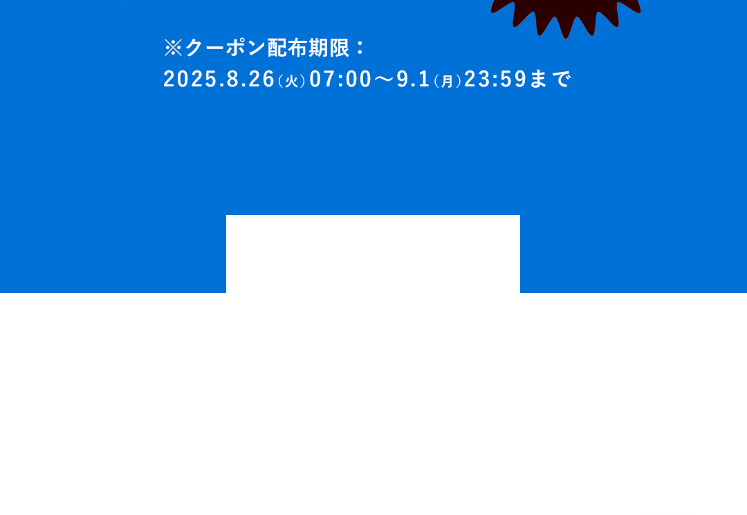 ※クーポン配布期限：2025.8.26（火）07:00〜9.1（月）23:59まで