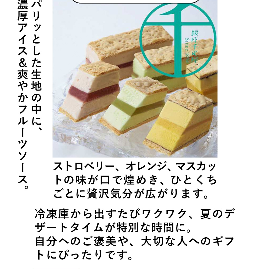 パリッとした生地の中に、濃厚アイス&爽やかフルーツソース。ストロベリー、オレンジ、マスカットの味が口で煌めき、ひとくちごとに贅沢気分が広がります。冷凍庫から出すたびワクワク、夏のデザートタイムが特別な時間に。自分へのご美や、大切な人へのギフトにぴったりです。