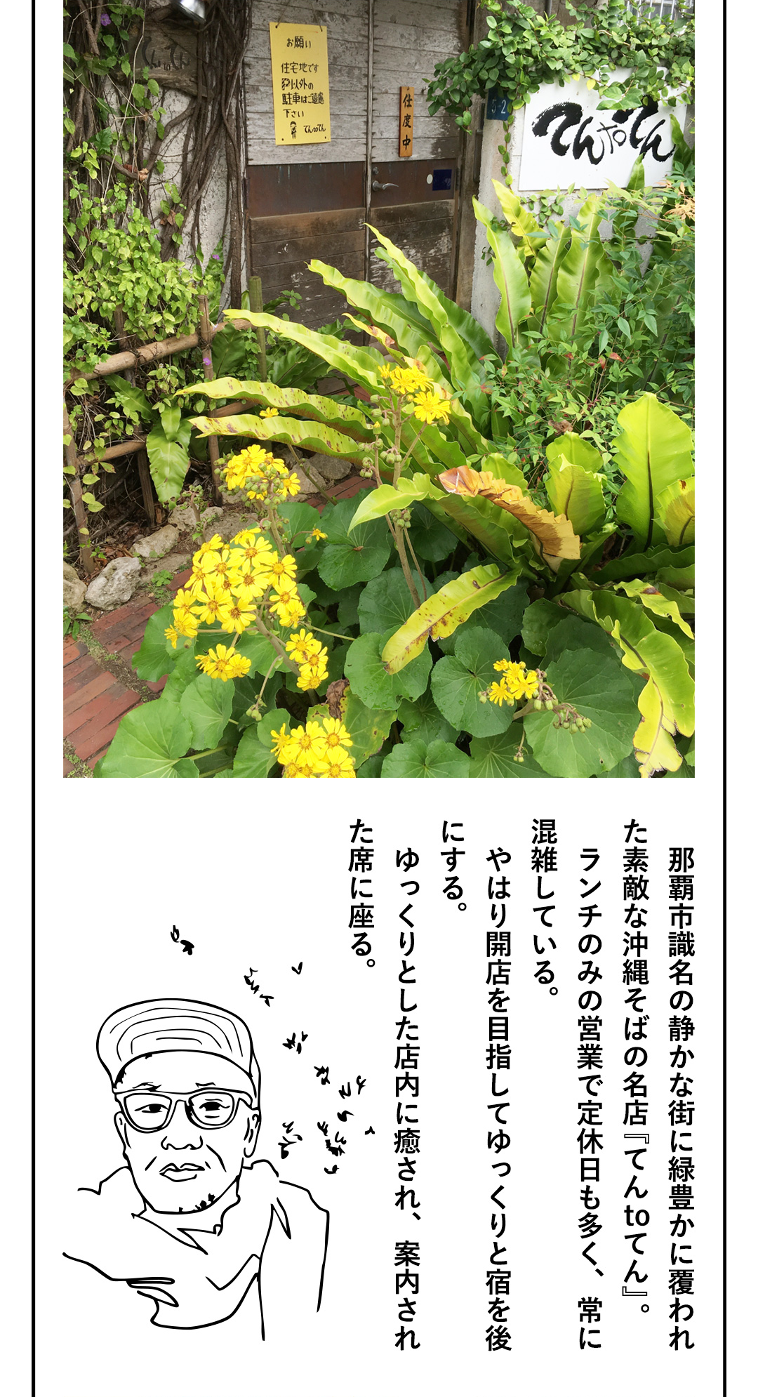 那覇市識名の静かな街に緑豊かに覆われた素敵な沖縄そばの名店『てんtoてん』。ランチのみの営業で定休日も多く、常に混雑している。やはり開店を目指してゆっくりと宿を後にする。ゆっくりとした店内に癒され、案内された席に座る。