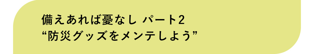 備えあれば憂なし パート2 “防災グッズをメンテしよう”