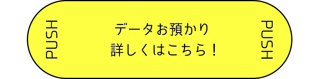 データお預かり 詳しくはこちら！