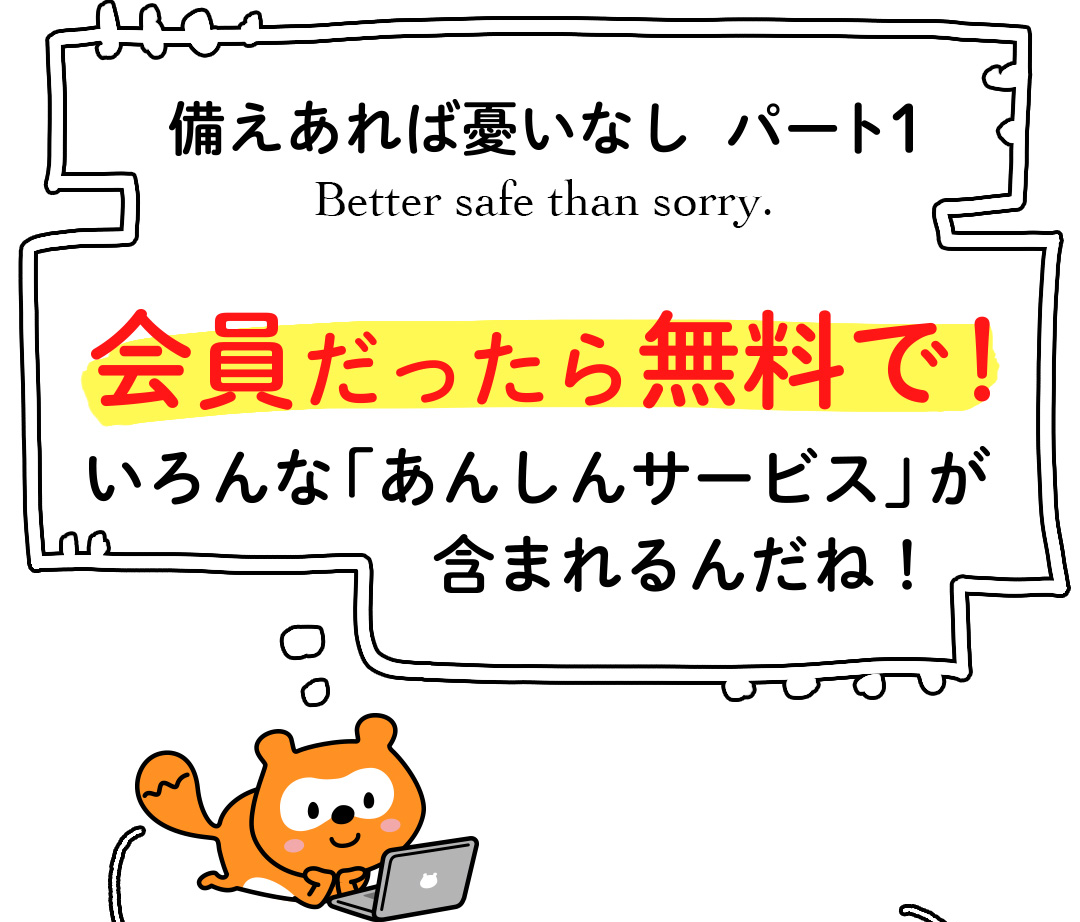 備えあれば憂いなし パート1 Better safe than sorry. 会員だったら無料で！いろんな「あんしんサービス」が含まれるんだね！