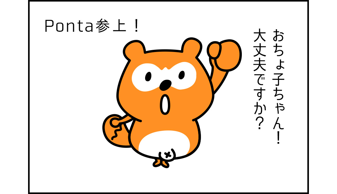 Ponta参上！おちょ子ちゃん！大丈夫ですか？