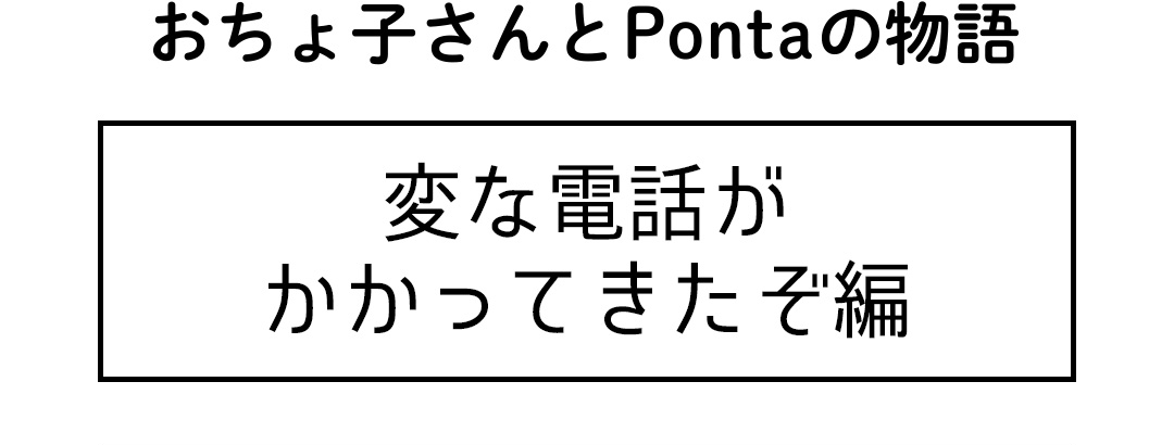 おちょ子さんとPontaの物語 変な電話がかかってきたぞ編