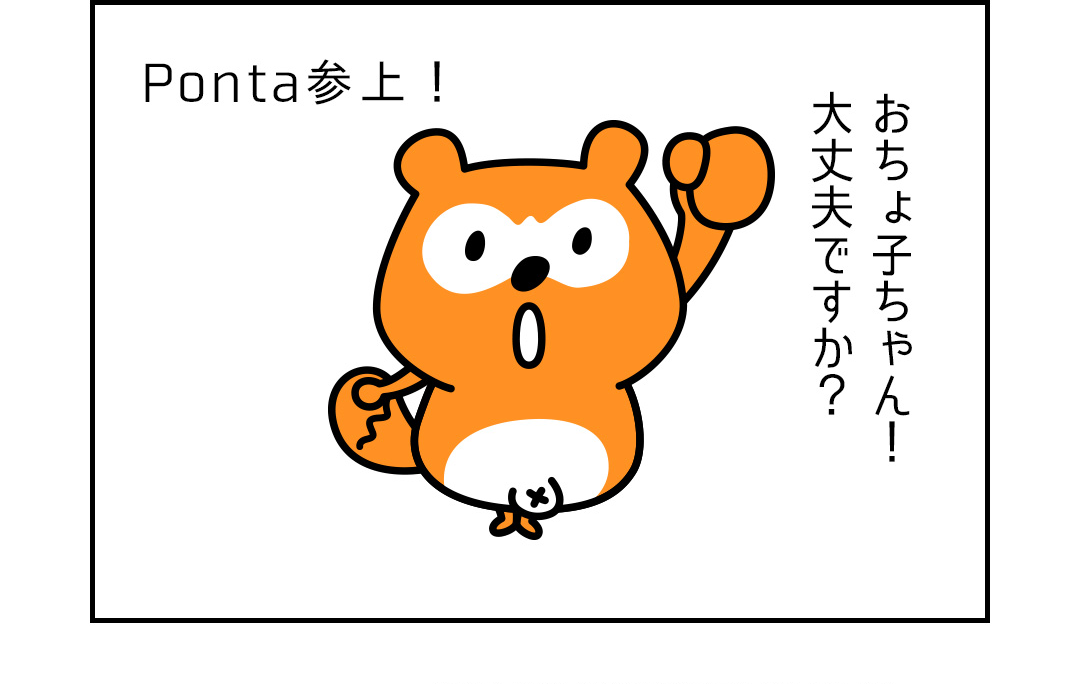 Ponta参上！おちょ子ちゃん！大丈夫ですか？