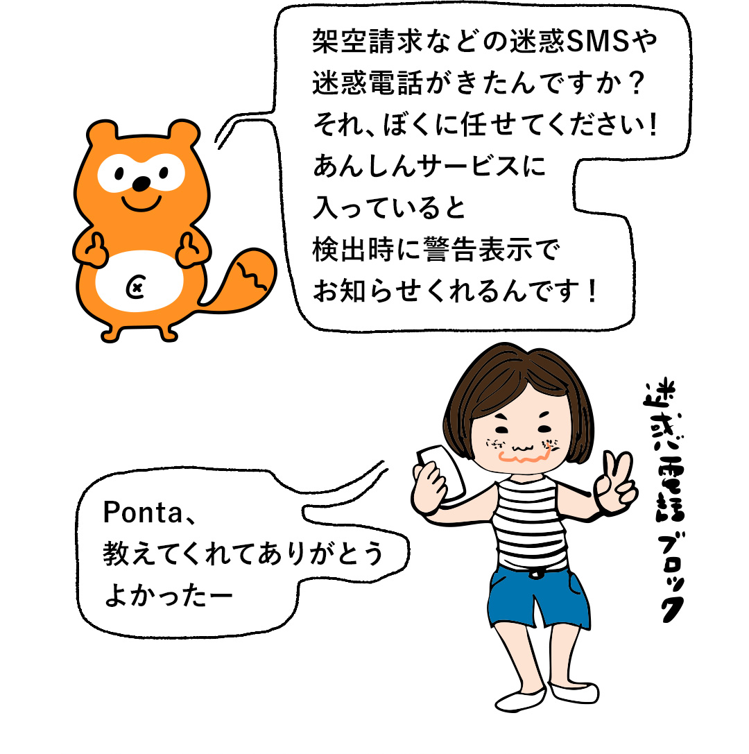 架空請求などの迷惑SMSや迷惑電話がきたんですか？それ、ぼくに任せてください！あんしんサービスに入っていると検出時に管告表示でお知らせくれるんです！／Ponta、教えてくれてありがとう よかったー
