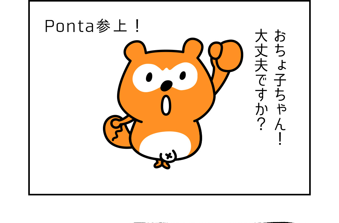 Ponta参上！おちょ子ちゃん！大丈夫ですか？