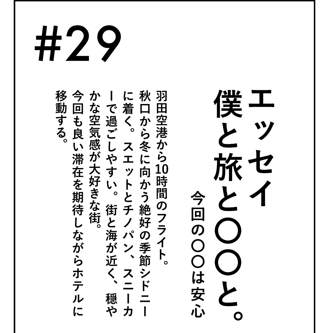 #29 エッセイ 僕と旅と〇〇と。今回の〇〇は安心 羽田空港から10時間のフライト。秋口から冬に向かう絶好の季節シドニーに着く。スエットとチノパン、スニーカーで過ごしやすい。街と海が近く、穏やかな空気感が大好きな街。今回も良い滞在を期待しながらホテルに移動する。