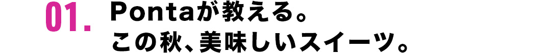 01．Pontaが教える。この秋、美味しいスイーツ。