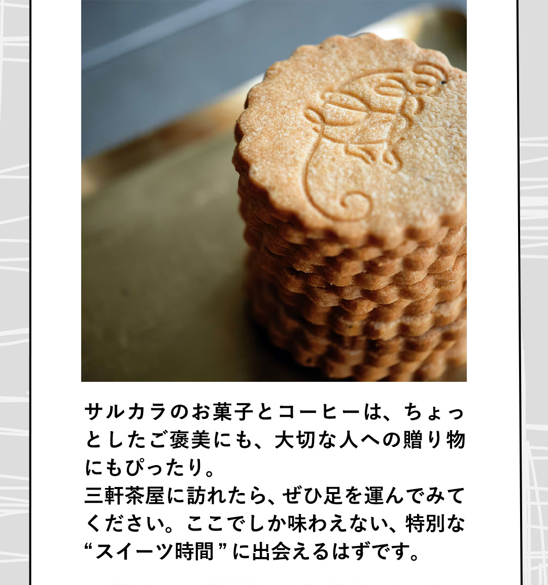 サルカラのお菓子とコーヒーは、ちょっとしたご褒美にも、大切な人への贈り物にもぴったり。三軒茶屋に訪れたら、ぜひ足を運んでみてください。ここでしか味わえない、特別な“スイーツ時間”に出会えるはずです。