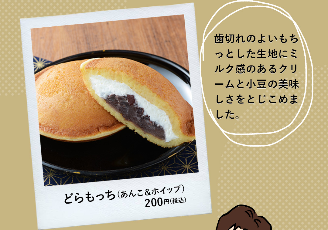 どらもっち（あんこ＆ホイップ） 200円（税込） 歯切れのよいもちっとした生地にミルク感のあるクリームと小豆の美味しさをとじこめました。
