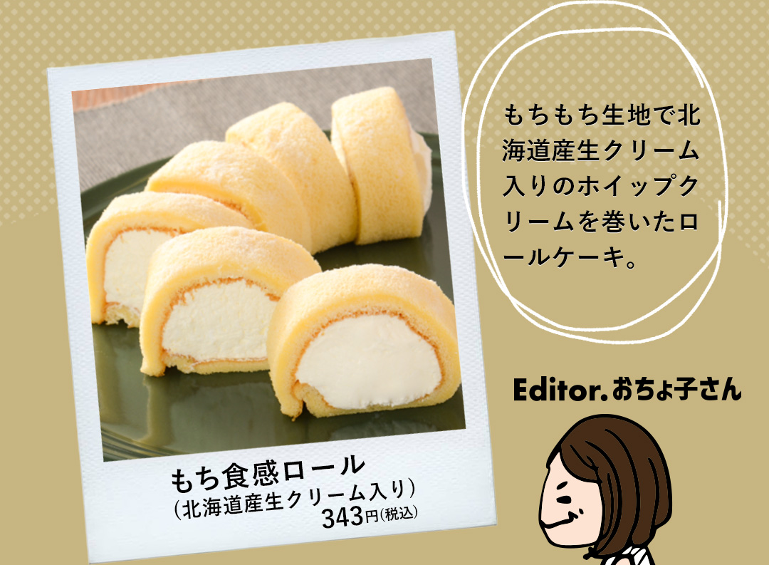 もち食感ロール（北海道産生クリーム入り） 343円（税込） もちもち生地で北海道産生クリーム入りのホイップクリームを巻いたロールケーキ。