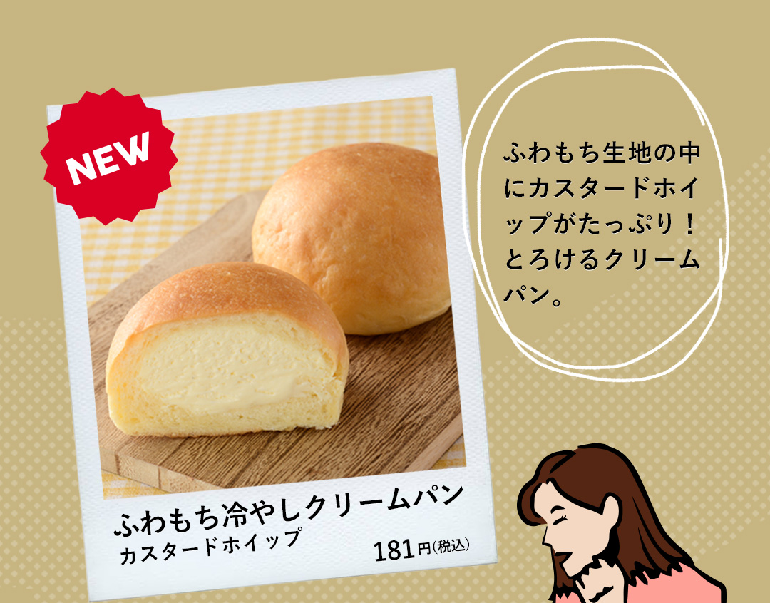 NEW ふわもち冷やしクリームパン カスタードホイップ 181円（税込） ふわもち生地の中にカスタードホイップがたっぷり！とろけるクリームパン。