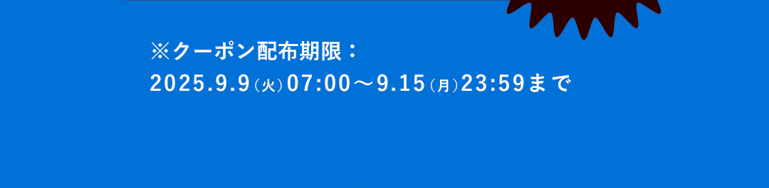 ※クーポン配布期限：2025.9.9（火）07:00～9.15（月）23:59まで