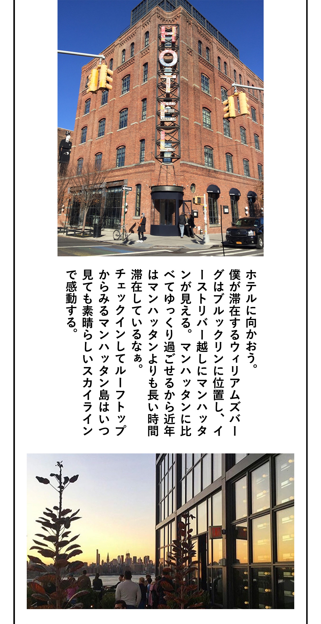 ホテルに向かおう。僕が滞在するウィリアムズバーグはブルックリンに位置し、イーストリバー越しにマンハッタンが見える。マンハッタンに比べてゆっくり過ごせるから近年はマンハッタンよりも長い時間滞在しているなぁ。チェックインしてルーフトップからみるマンハッタン島はいつ見ても素晴らしいスカイラインで感動する。