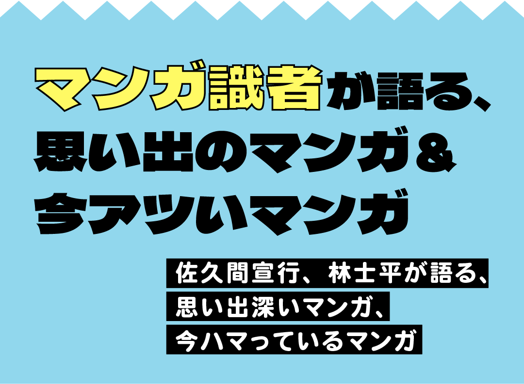 マンガ識者が語る、思い出のマンガ＆今アツいマンガ 佐久間宣行、林士平が語る、思い出深いマンガ、今ハマっているマンガ