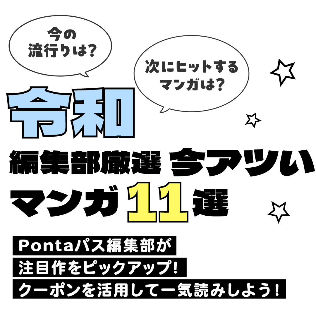 令和 編集部厳選 今アツいマンガ11選 Pontaパス編集部が注目作をピックアップ!クーポンを活用して一気読みしよう!
