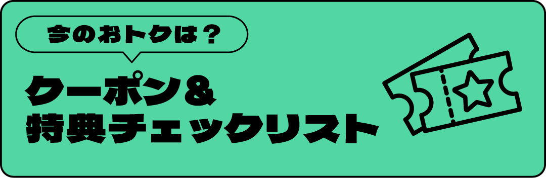今のおトクは？ クーポン＆特典チェックリスト
