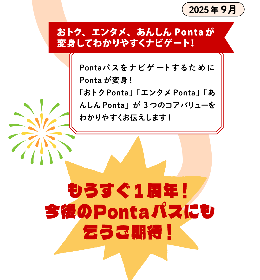 2025年9月【おトク、エンタメ、あんしんPontaが変身してわかりやすくナビゲート！】PontaパスをナビゲートするためにPontaが変身！「おトクPonta」「エンタメPonta」「あんしんPonta」が3つのコアバリューをわかりやすくお伝えします！ もうすぐ1周年！今後のPontaパスにも乞うご期待！