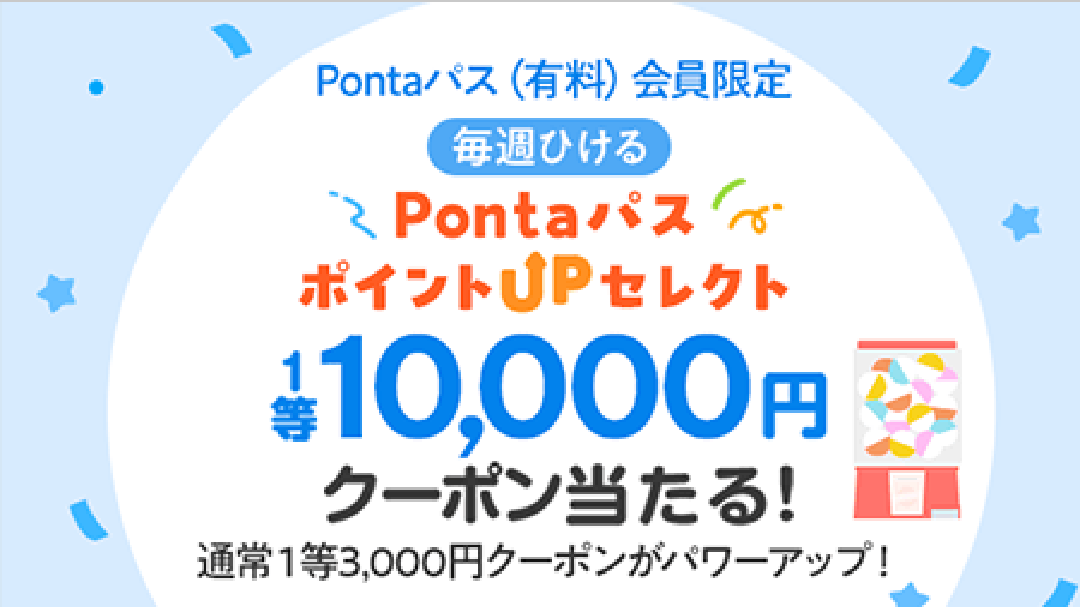 Pontaパス（有料）会員限定 毎週ひける Pontaパス ポイントUPセレクト 1等10,000円クーポン当たる！通常1等3,000円クーポンがパワーアップ！