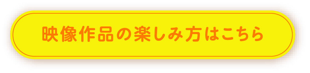 映像作品の楽しみ方はこちら