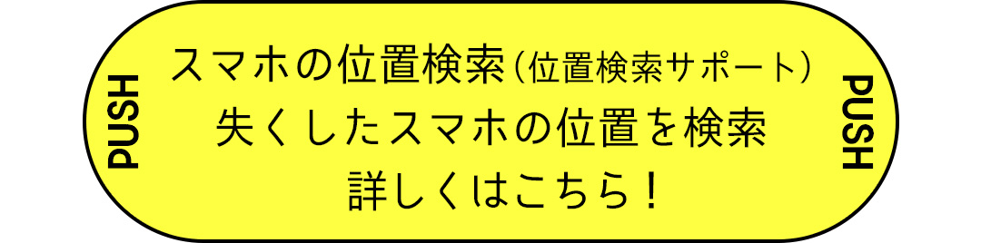 スマホの位置検索（位置検索サポート） 失くしたスマホの位置を検索 詳しくはこちら！