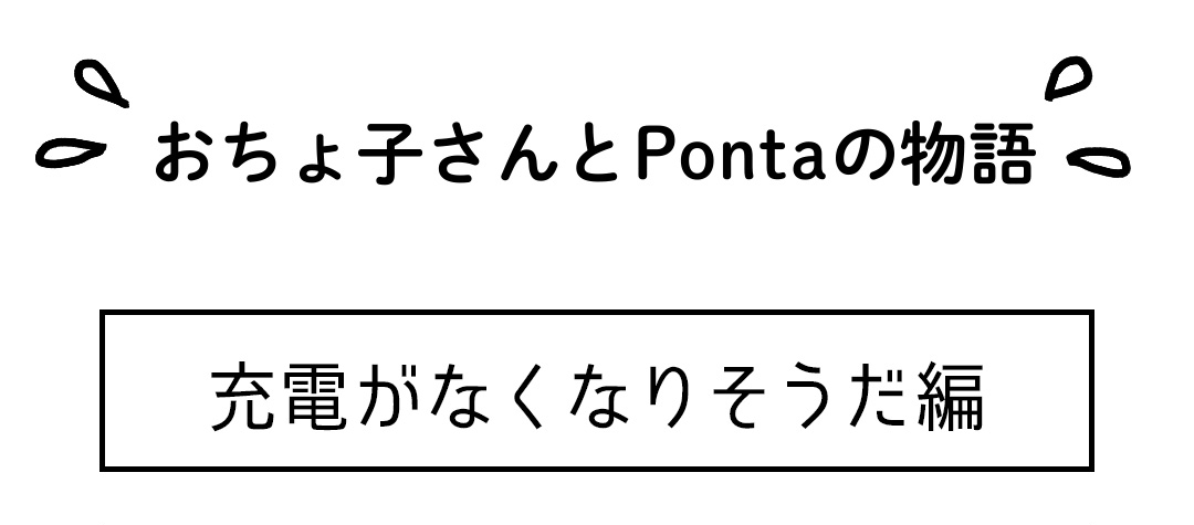 おちょ子さんとPontaの物語 充電がなくなりそうだ編