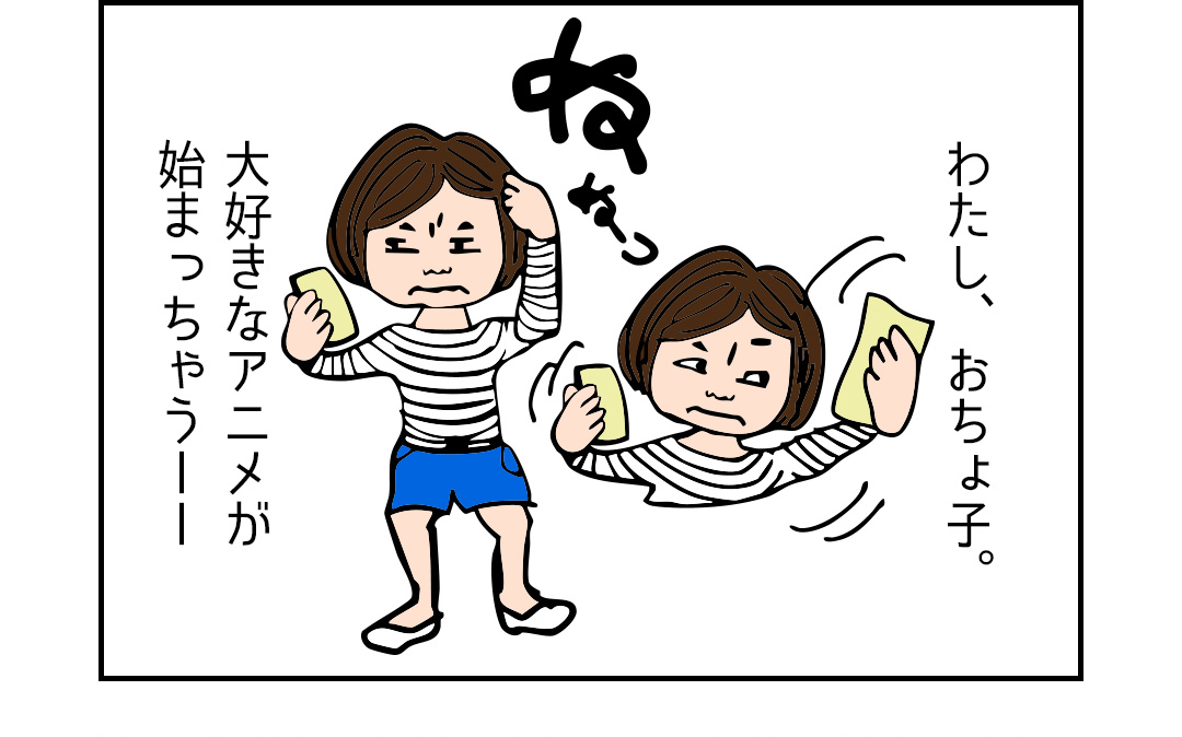 わたし、おちょ子。大好きなアニメが始まっちゃうーー