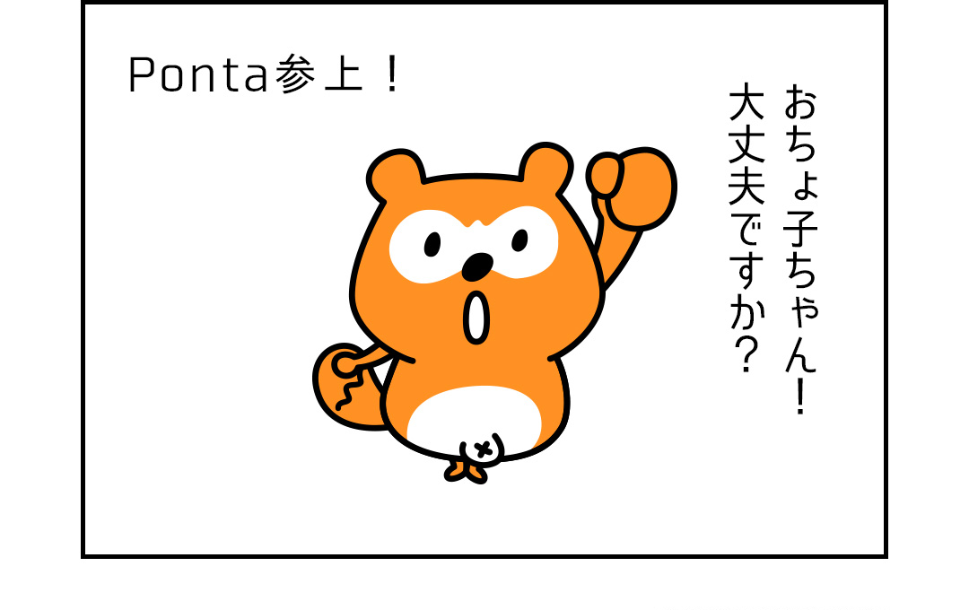 Ponta参上！おちょ子ちゃん！大丈夫ですか？