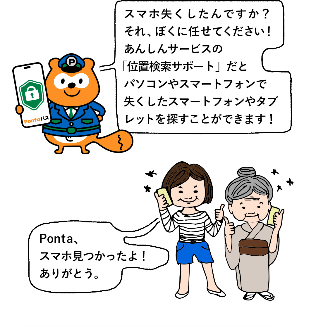 スマホ失くしたんですか？それ、ぼくに任せてください！あんしんサービスの「位置検索サポート」だとパソコンやスマートフォンで失くしたスマートフォンやタブレットを探すことができます！／Ponta、スマホ見つかったよ！ありがとう。