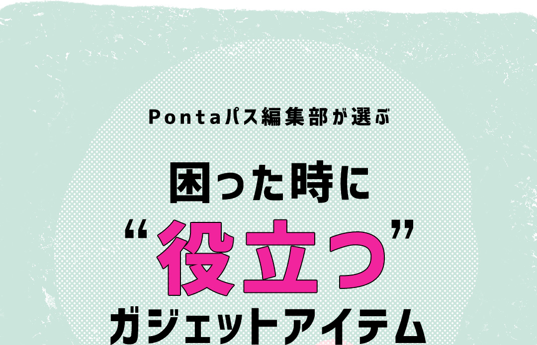 Pontaパス編集部が選ぶ 困った時に“役立つ”ガジェットアイテム