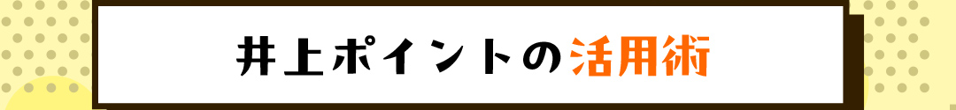 井上ポイントの活用術