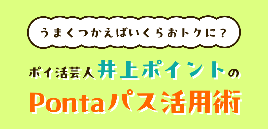 うまくつかえばいくらおトクに？ポイ活芸人 井上ポイントのPontaパス活用術