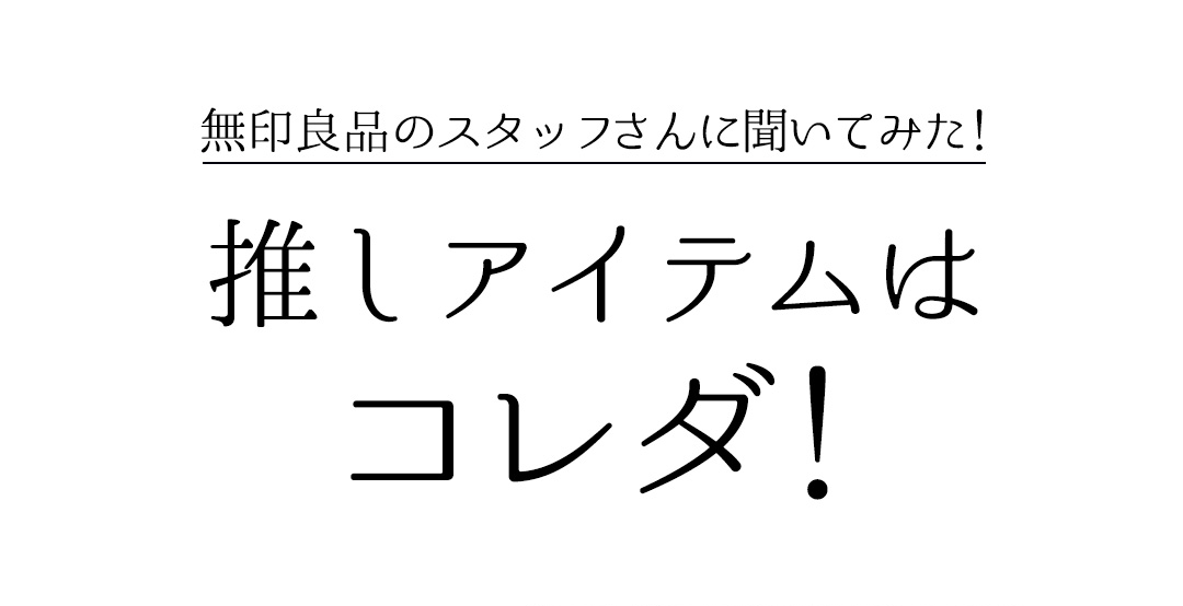 無印良品のスタッフさんに聞いてみた！推しアイテムはコレダ！
