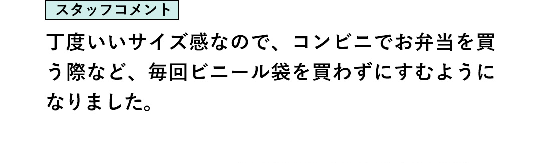 スタッフコメント：丁度いいサイズ感なので、コンビニでお弁当を買う際など、毎回ビニール袋を買わずにすむようになりました。