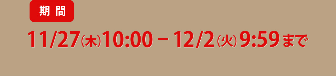 期間 11/27（木）10:00–12/2（火）9:59まで