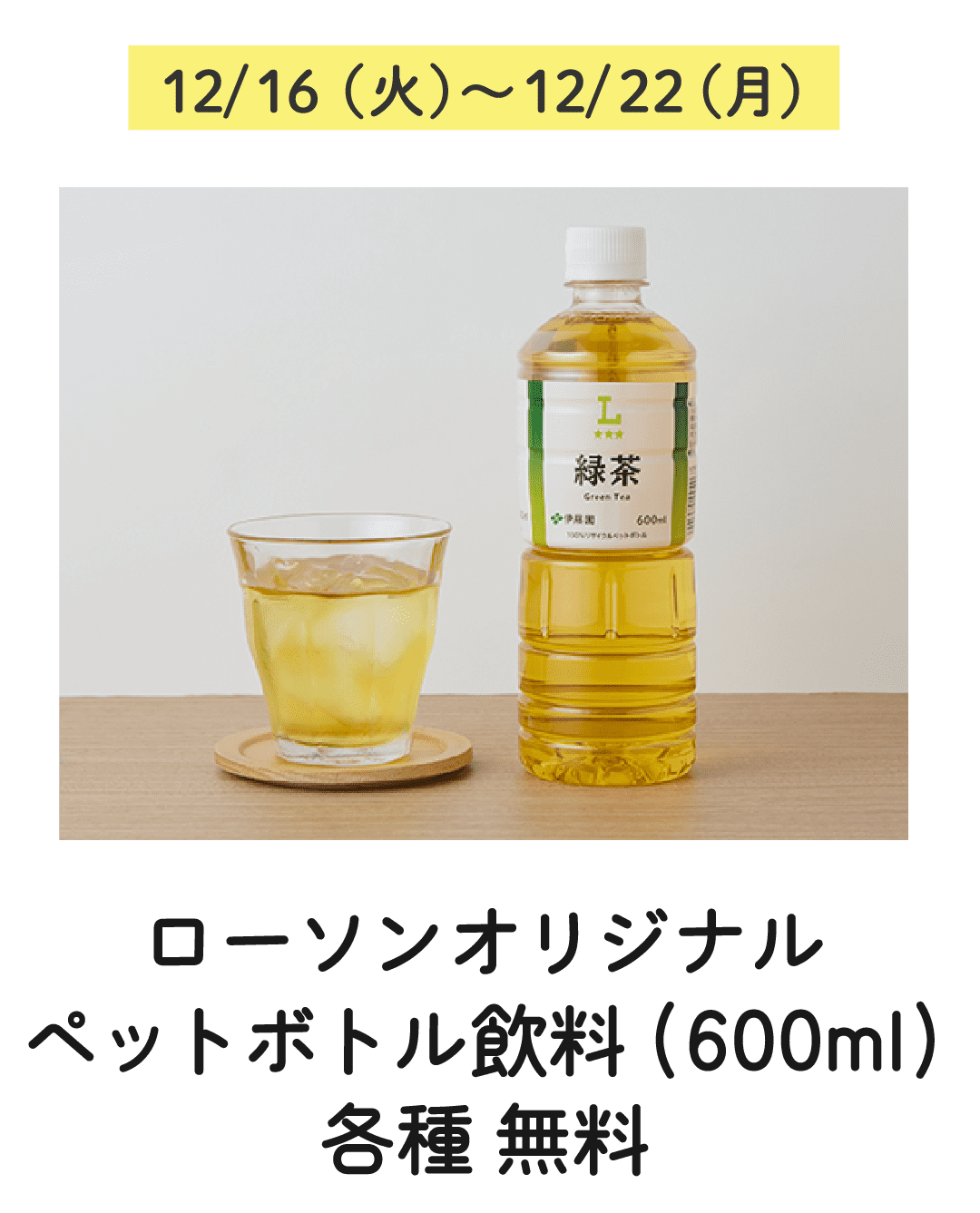 12/16（火）〜12/22（月）ローソンオリジナル ペットボトル飲料(600ml) 各種 無料