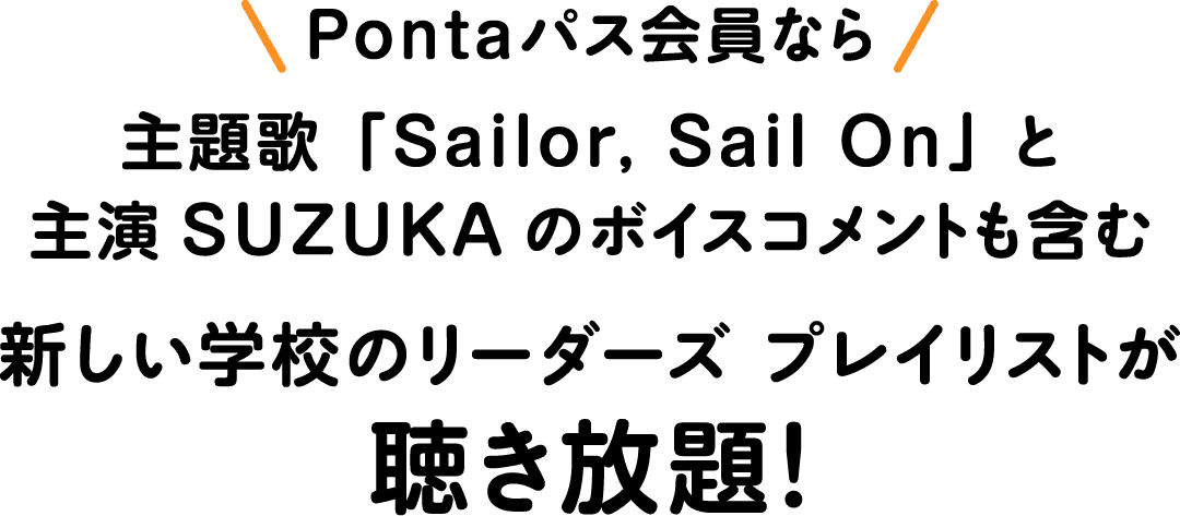 Pontaパス会員なら主題歌「Sailor, Sail On」と主演SUZUKAのボイスコメントも含む新しい学校のリーダーズ プレイリストが聴き放題！