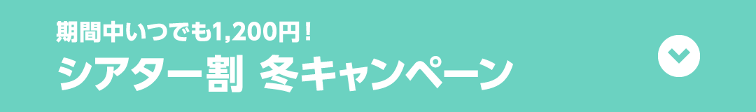 期間中いつでも1,200円！ シアター割 冬キャンペーン