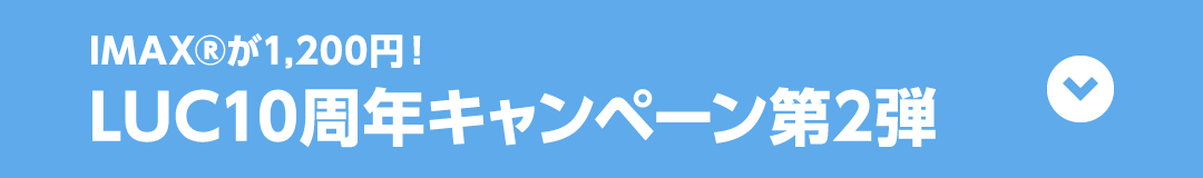 IMAX®が1,200円！ LUC10周年キャンペーン第2弾