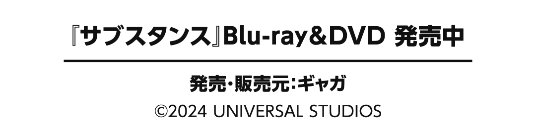 『サブスタンス』Blu-ray＆DVD 発売中 発売・販売元：ギャガ ©︎2024 UNIVERSAL STUDIOS