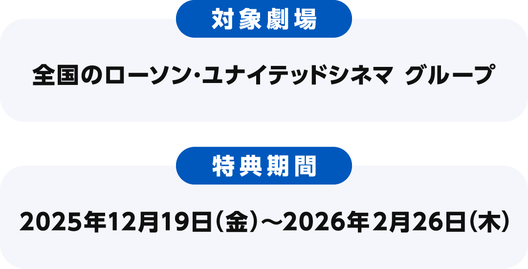 【対象劇場】全国のローソン・ユナイテッドシネマ グループ　【特典期間】2025年12月19日（金）〜2026年2月26日（木）