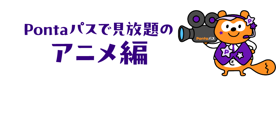 Pontaパスで見放題のアニメ編 Pontaパス会員なら映像が見放題！2025年、Pontaパス会員に人気だったアニメは？