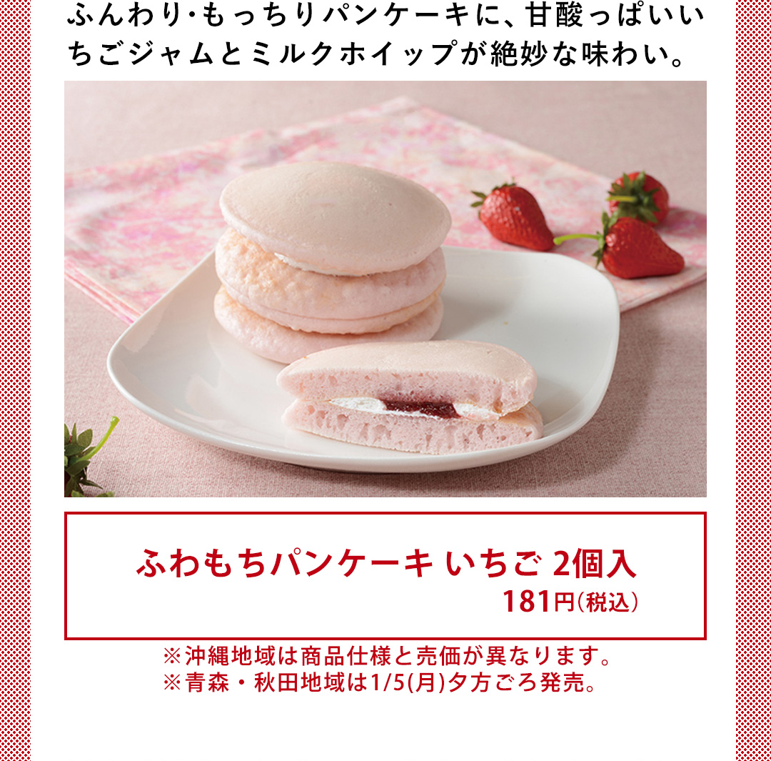 ふんわり・もっちりパンケーキに、甘酸っぱいいちごジャムとミルクホイップが絶妙な味わい。／ふわもちパンケーキ いちご 2個入 181円（税込） ※沖縄地域は商品仕様と売価が異なります。 ※青森・秋田地域は1/5（月）夕方ごろ発売。