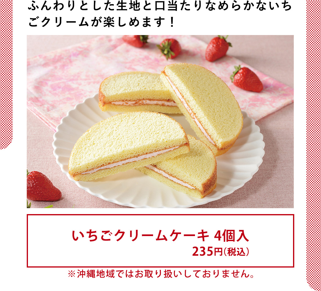 ふんわりとした生地と口当たりなめらかないちごクリームが楽しめます！／いちごクリームケーキ 4個入 235円（税込） ※沖縄地域ではお取り扱いしておりません。