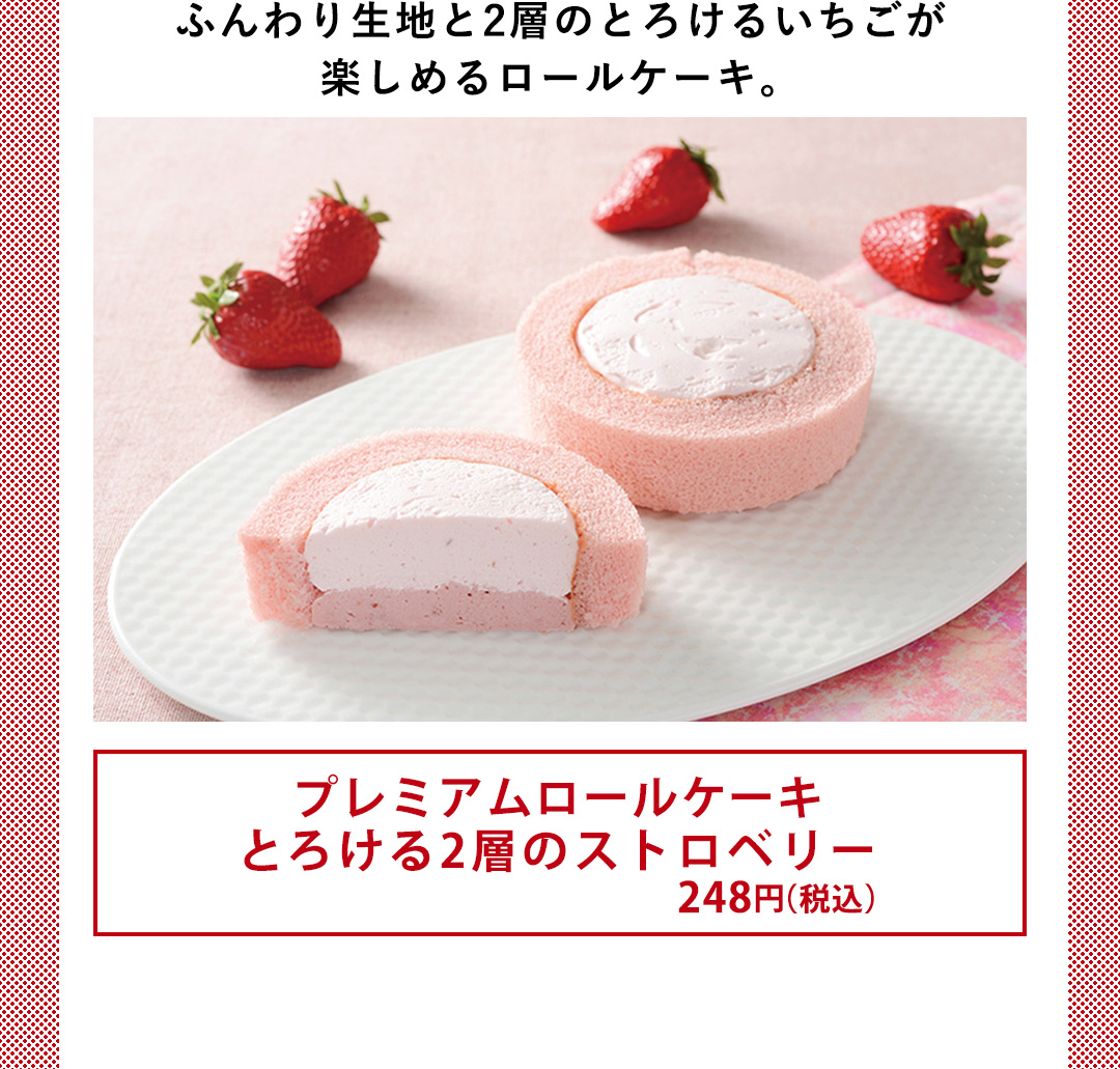 ふんわり生地と2層のとろけるいちごが 楽しめるロールケーキ。／プレミアムロールケーキ とろける2層のストロベリー 248円（税込）
